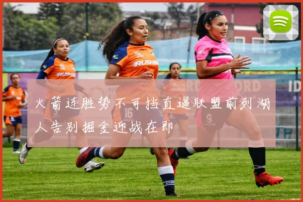 火箭连胜势不可挡直逼联盟前列湖人告别掘金迎战在即