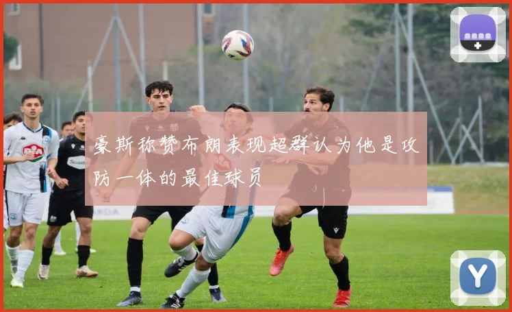 豪斯称赞布朗表现超群认为他是攻防一体的最佳球员
