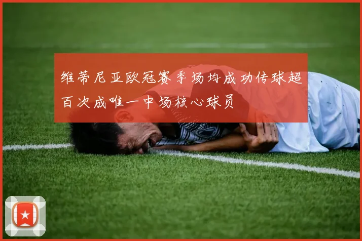 维蒂尼亚欧冠赛季场均成功传球超百次成唯一中场核心球员