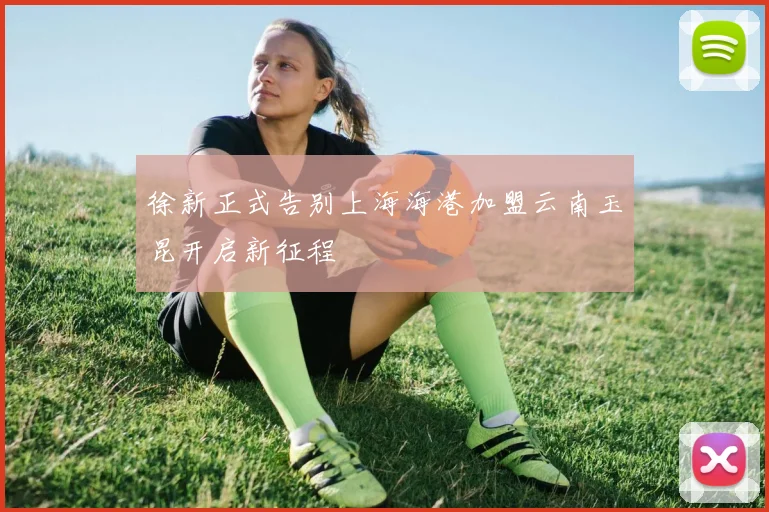徐新正式告别上海海港加盟云南玉昆开启新征程