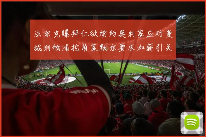 法尔克曝拜仁欲续约奥利塞应对曼城利物浦挖角莱默尔要求加薪引关注