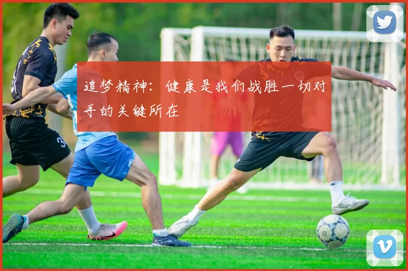 追梦精神：健康是我们战胜一切对手的关键所在