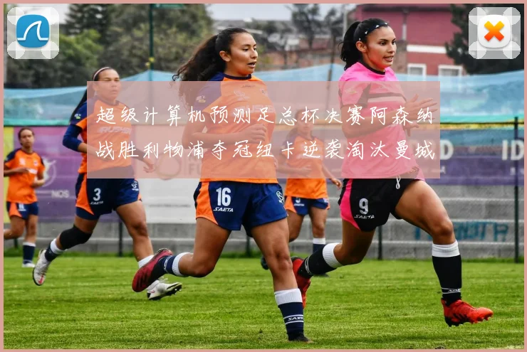 超级计算机预测足总杯决赛阿森纳战胜利物浦夺冠纽卡逆袭淘汰曼城