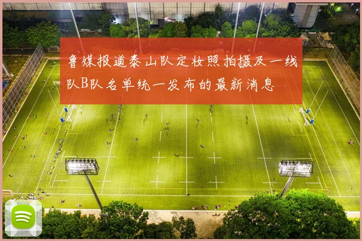 鲁媒报道泰山队定妆照拍摄及一线队B队名单统一发布的最新消息