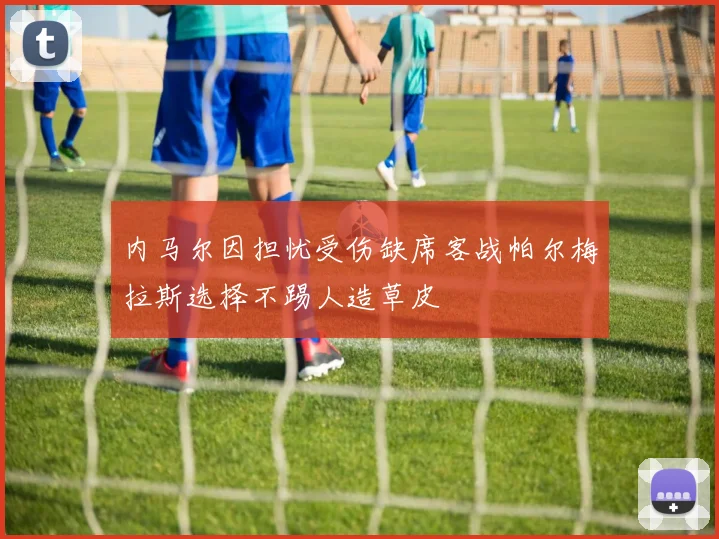 内马尔因担忧受伤缺席客战帕尔梅拉斯选择不踢人造草皮