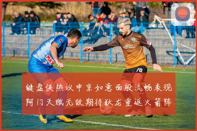 键盘侠热议申京如意面般流畅表现阿门天赋无敌期待狄龙重返火箭阵容