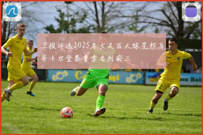 卫报评选2025年女足百大球星邦马蒂卡尔登泰鲁索名列前三