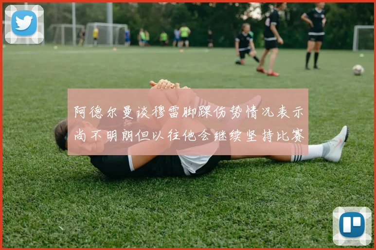 阿德尔曼谈穆雷脚踝伤势情况表示尚不明朗但以往他会继续坚持比赛