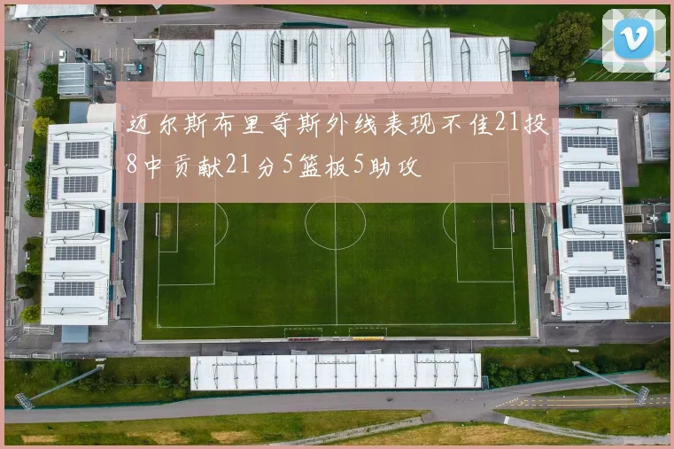 迈尔斯布里奇斯外线表现不佳21投8中贡献21分5篮板5助攻