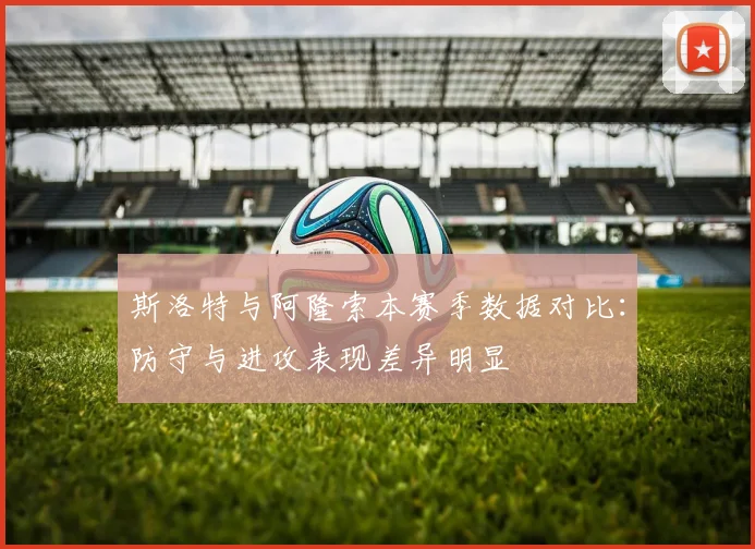 斯洛特与阿隆索本赛季数据对比：防守与进攻表现差异明显