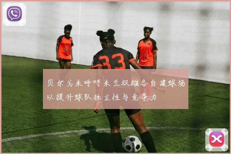 贝尔戈米呼吁米兰双雄各自建球场以提升球队独立性与竞争力