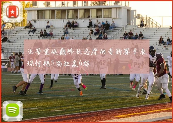 法蒂重返巅峰状态摩纳哥新赛季表现惊艳5场狂轰6球