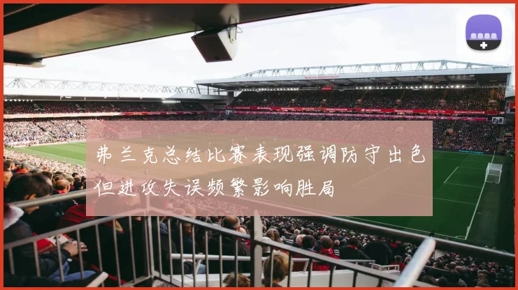 弗兰克总结比赛表现强调防守出色但进攻失误频繁影响胜局